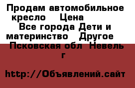 Продам автомобильное кресло  › Цена ­ 8 000 - Все города Дети и материнство » Другое   . Псковская обл.,Невель г.